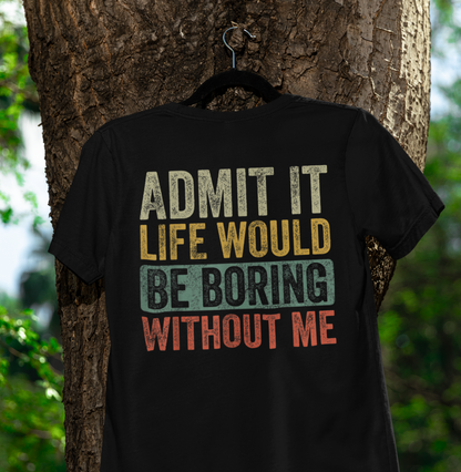 Admit It Life Would Be Boring Without Me